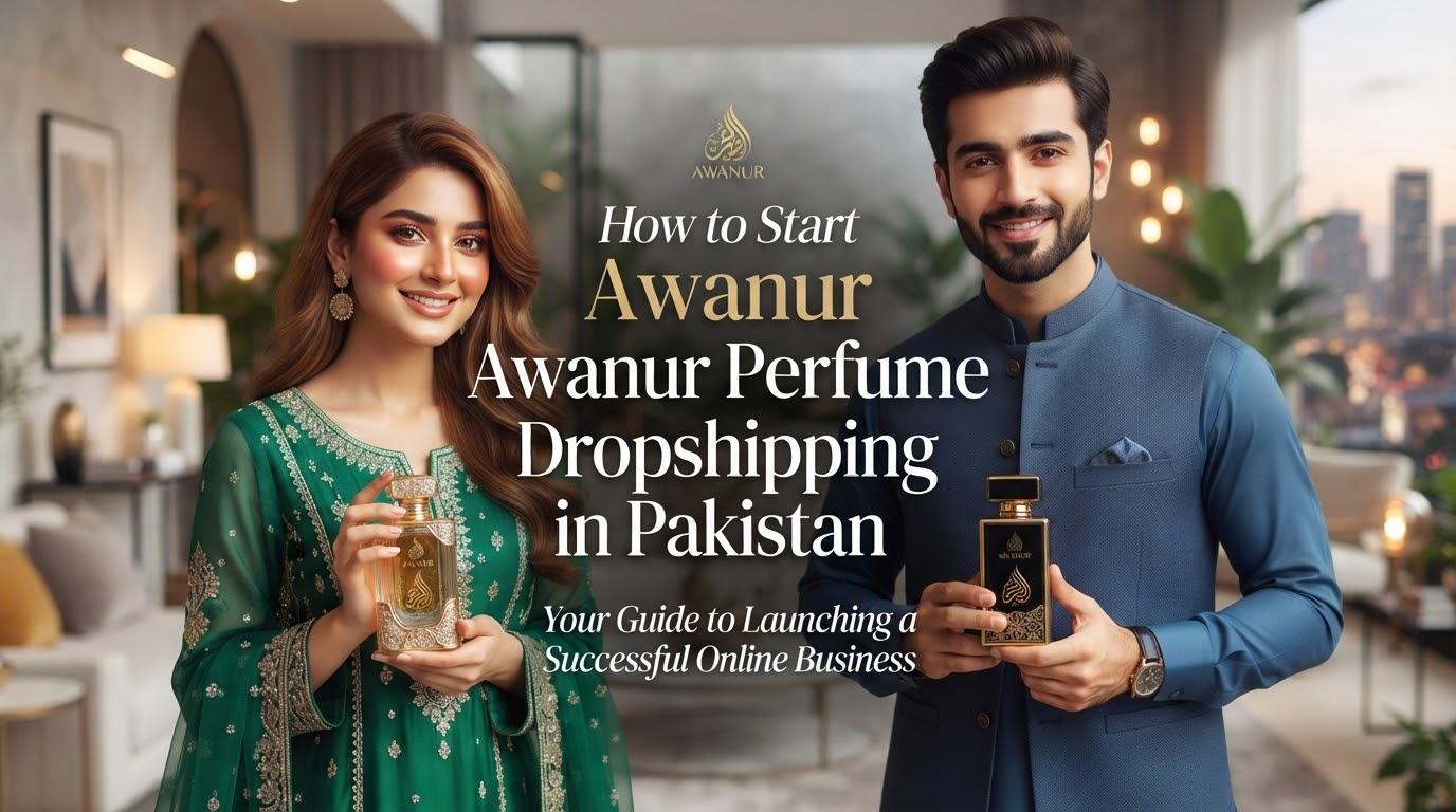 How to Start Awanur Perfume Dropshipping in Pakistan: Complete Beginner’s Guide